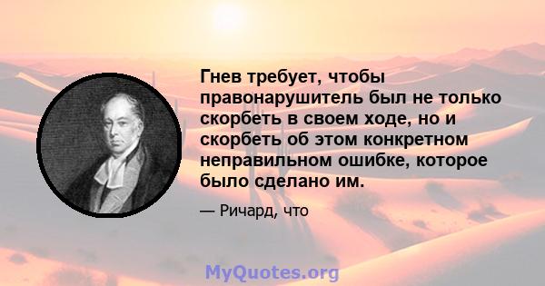 Гнев требует, чтобы правонарушитель был не только скорбеть в своем ходе, но и скорбеть об этом конкретном неправильном ошибке, которое было сделано им.