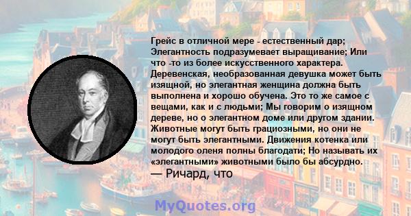 Грейс в отличной мере - естественный дар; Элегантность подразумевает выращивание; Или что -то из более искусственного характера. Деревенская, необразованная девушка может быть изящной, но элегантная женщина должна быть