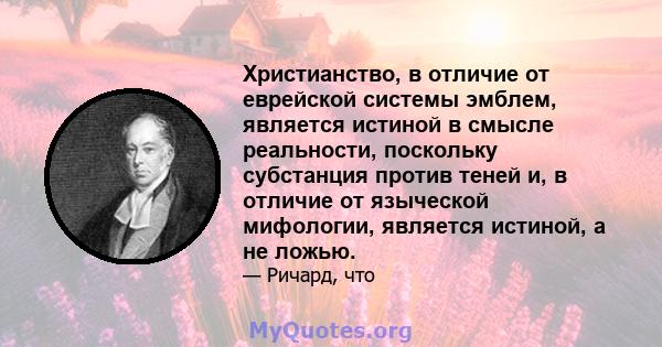 Христианство, в отличие от еврейской системы эмблем, является истиной в смысле реальности, поскольку субстанция против теней и, в отличие от языческой мифологии, является истиной, а не ложью.