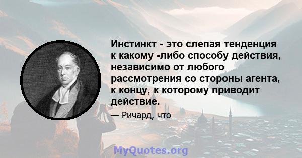 Инстинкт - это слепая тенденция к какому -либо способу действия, независимо от любого рассмотрения со стороны агента, к концу, к которому приводит действие.