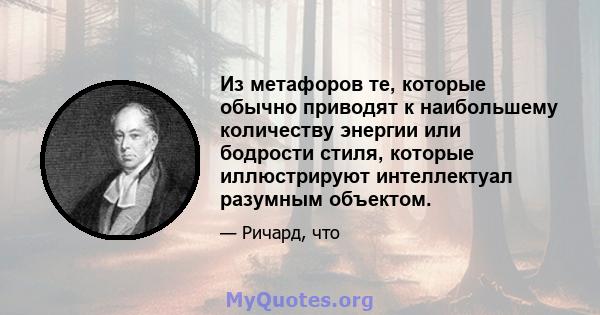 Из метафоров те, которые обычно приводят к наибольшему количеству энергии или бодрости стиля, которые иллюстрируют интеллектуал разумным объектом.