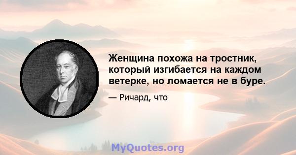 Женщина похожа на тростник, который изгибается на каждом ветерке, но ломается не в буре.