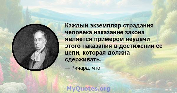 Каждый экземпляр страдания человека наказание закона является примером неудачи этого наказания в достижении ее цели, которая должна сдерживать.