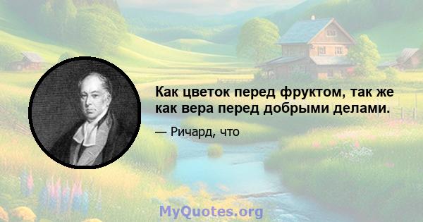 Как цветок перед фруктом, так же как вера перед добрыми делами.