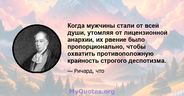 Когда мужчины стали от всей души, утомляя от лицензионной анархии, их рвение было пропорционально, чтобы охватить противоположную крайность строгого деспотизма.