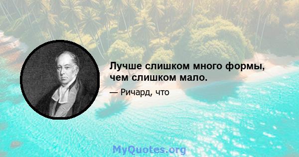 Лучше слишком много формы, чем слишком мало.