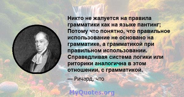 Никто не жалуется на правила грамматики как на языке пантинг; Потому что понятно, что правильное использование не основано на грамматике, а грамматикой при правильном использовании. Справедливая система логики или