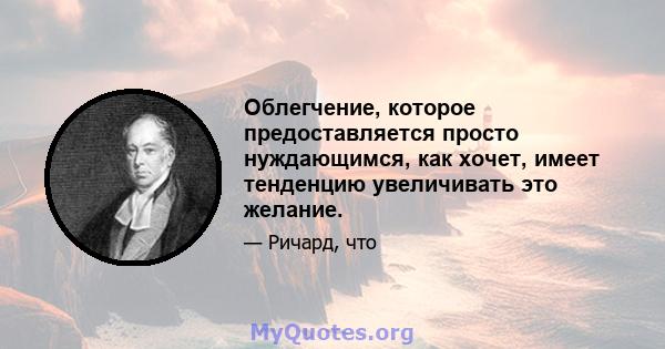 Облегчение, которое предоставляется просто нуждающимся, как хочет, имеет тенденцию увеличивать это желание.