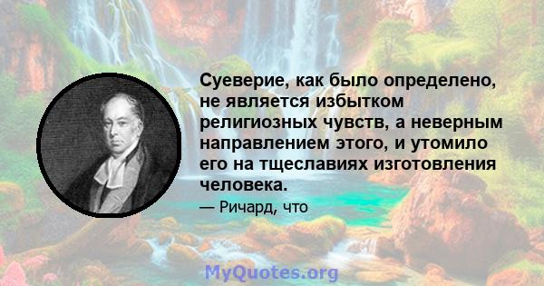 Суеверие, как было определено, не является избытком религиозных чувств, а неверным направлением этого, и утомило его на тщеславиях изготовления человека.