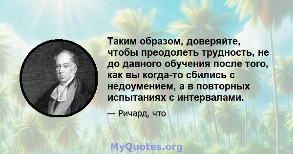 Таким образом, доверяйте, чтобы преодолеть трудность, не до давного обучения после того, как вы когда-то сбились с недоумением, а в повторных испытаниях с интервалами.