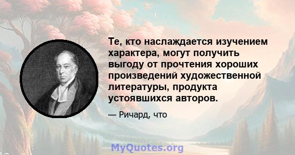 Те, кто наслаждается изучением характера, могут получить выгоду от прочтения хороших произведений художественной литературы, продукта устоявшихся авторов.