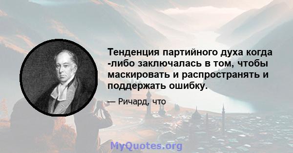 Тенденция партийного духа когда -либо заключалась в том, чтобы маскировать и распространять и поддержать ошибку.