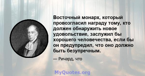 Восточный монарх, который провозгласил награду тому, кто должен обнаружить новое удовольствие, заслужил бы хорошего человечества, если бы он предупредил, что оно должно быть безупречным.