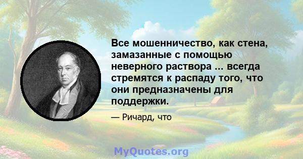 Все мошенничество, как стена, замазанные с помощью неверного раствора ... всегда стремятся к распаду того, что они предназначены для поддержки.