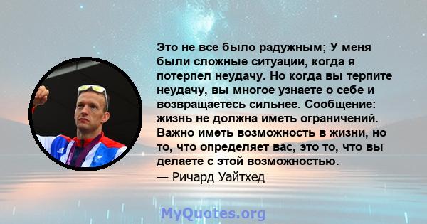 Это не все было радужным; У меня были сложные ситуации, когда я потерпел неудачу. Но когда вы терпите неудачу, вы многое узнаете о себе и возвращаетесь сильнее. Сообщение: жизнь не должна иметь ограничений. Важно иметь