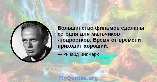 Большинство фильмов сделаны сегодня для мальчиков -подростков. Время от времени приходит хороший.