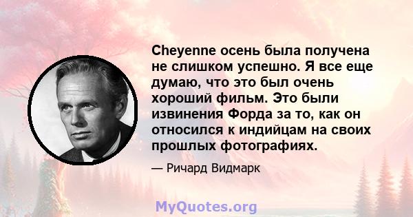 Cheyenne осень была получена не слишком успешно. Я все еще думаю, что это был очень хороший фильм. Это были извинения Форда за то, как он относился к индийцам на своих прошлых фотографиях.