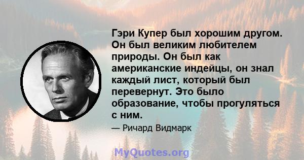 Гэри Купер был хорошим другом. Он был великим любителем природы. Он был как американские индейцы, он знал каждый лист, который был перевернут. Это было образование, чтобы прогуляться с ним.