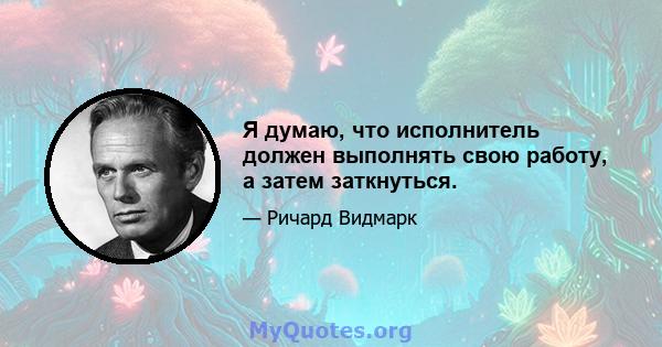 Я думаю, что исполнитель должен выполнять свою работу, а затем заткнуться.