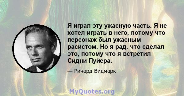 Я играл эту ужасную часть. Я не хотел играть в него, потому что персонаж был ужасным расистом. Но я рад, что сделал это, потому что я встретил Сидни Пуйера.