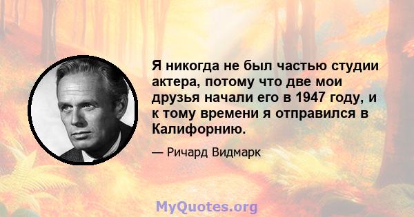 Я никогда не был частью студии актера, потому что две мои друзья начали его в 1947 году, и к тому времени я отправился в Калифорнию.