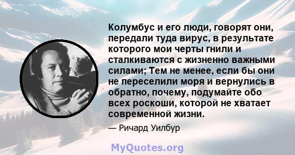 Колумбус и его люди, говорят они, передали туда вирус, в результате которого мои черты гнили и сталкиваются с жизненно важными силами; Тем не менее, если бы они не переселили моря и вернулись в обратно, почему,