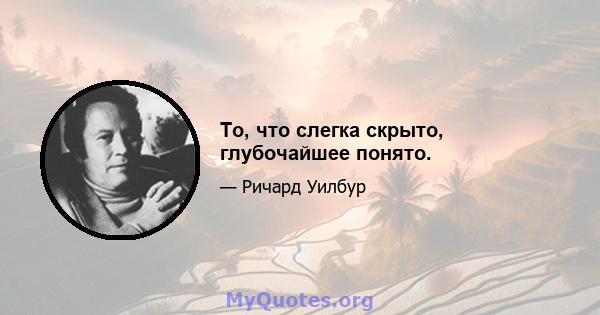 То, что слегка скрыто, глубочайшее понято.