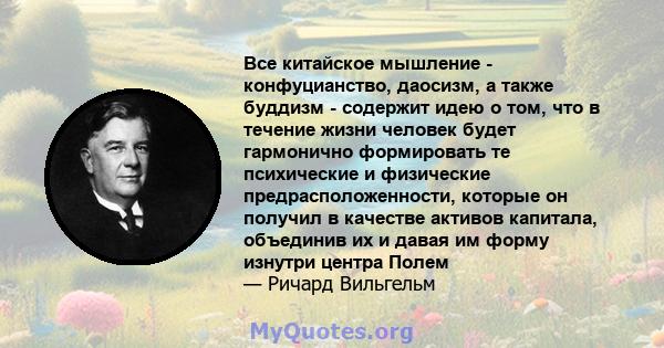 Все китайское мышление - конфуцианство, даосизм, а также буддизм - содержит идею о том, что в течение жизни человек будет гармонично формировать те психические и физические предрасположенности, которые он получил в