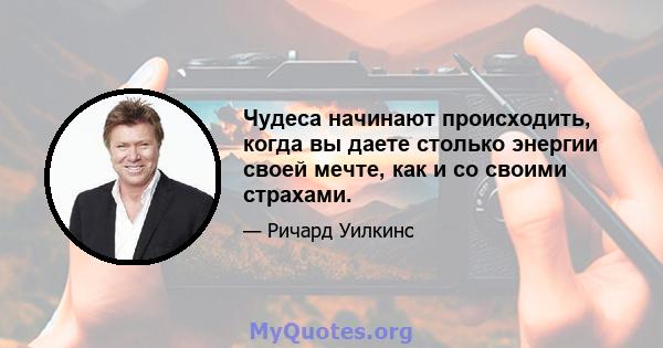 Чудеса начинают происходить, когда вы даете столько энергии своей мечте, как и со своими страхами.