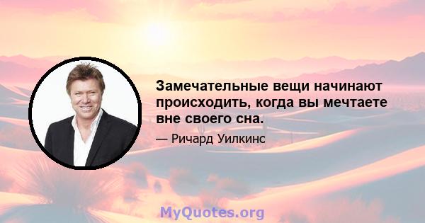 Замечательные вещи начинают происходить, когда вы мечтаете вне своего сна.