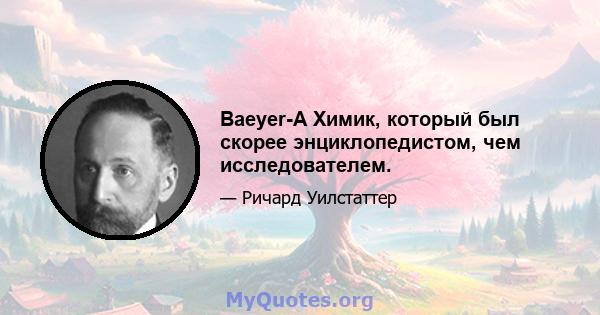 Baeyer-A Химик, который был скорее энциклопедистом, чем исследователем.