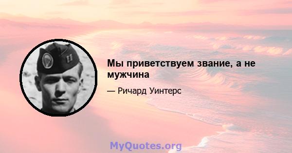 Мы приветствуем звание, а не мужчина