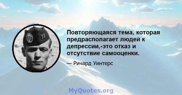 Повторяющаяся тема, которая предрасполагает людей к депрессии,-это отказ и отсутствие самооценки.