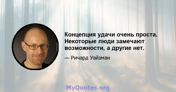 Концепция удачи очень проста. Некоторые люди замечают возможности, а другие нет.