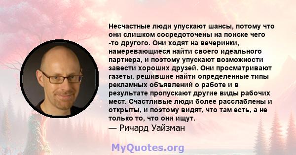 Несчастные люди упускают шансы, потому что они слишком сосредоточены на поиске чего -то другого. Они ходят на вечеринки, намеревающиеся найти своего идеального партнера, и поэтому упускают возможности завести хороших