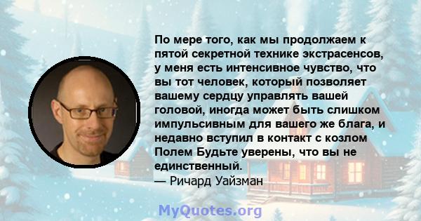 По мере того, как мы продолжаем к пятой секретной технике экстрасенсов, у меня есть интенсивное чувство, что вы тот человек, который позволяет вашему сердцу управлять вашей головой, иногда может быть слишком