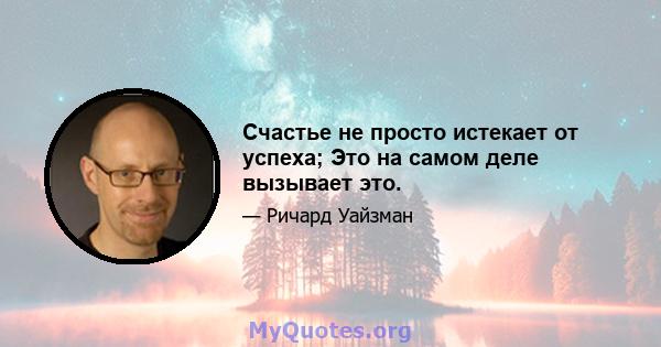 Счастье не просто истекает от успеха; Это на самом деле вызывает это.