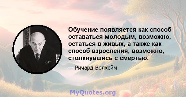 Обучение появляется как способ оставаться молодым, возможно, остаться в живых, а также как способ взросления, возможно, столкнувшись с смертью.