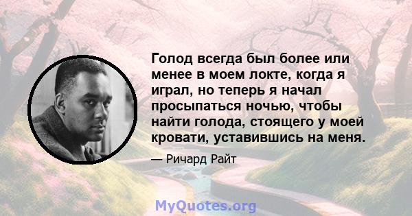 Голод всегда был более или менее в моем локте, когда я играл, но теперь я начал просыпаться ночью, чтобы найти голода, стоящего у моей кровати, уставившись на меня.