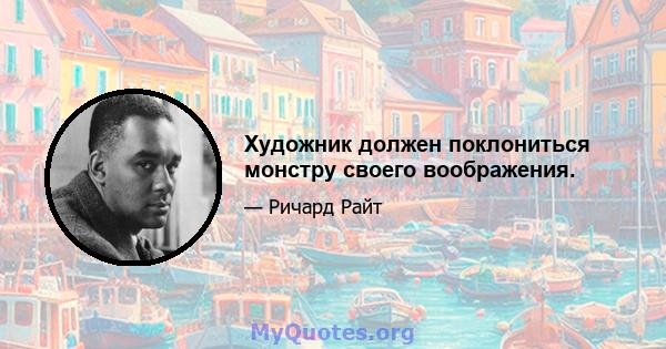 Художник должен поклониться монстру своего воображения.