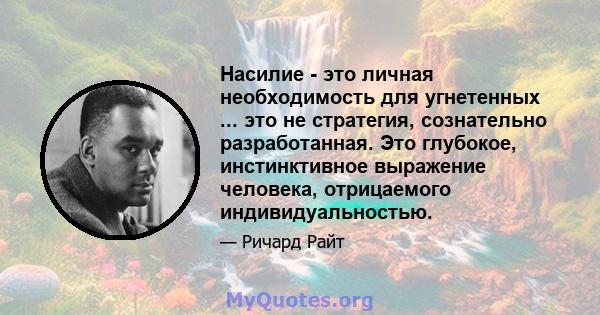 Насилие - это личная необходимость для угнетенных ... это не стратегия, сознательно разработанная. Это глубокое, инстинктивное выражение человека, отрицаемого индивидуальностью.