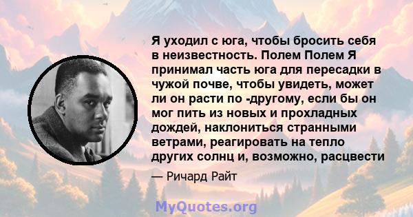 Я уходил с юга, чтобы бросить себя в неизвестность. Полем Полем Я принимал часть юга для пересадки в чужой почве, чтобы увидеть, может ли он расти по -другому, если бы он мог пить из новых и прохладных дождей,