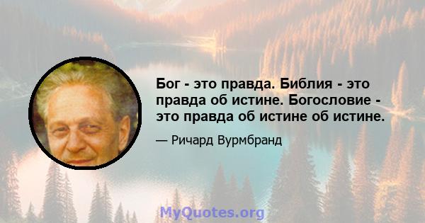 Бог - это правда. Библия - это правда об истине. Богословие - это правда об истине об истине.