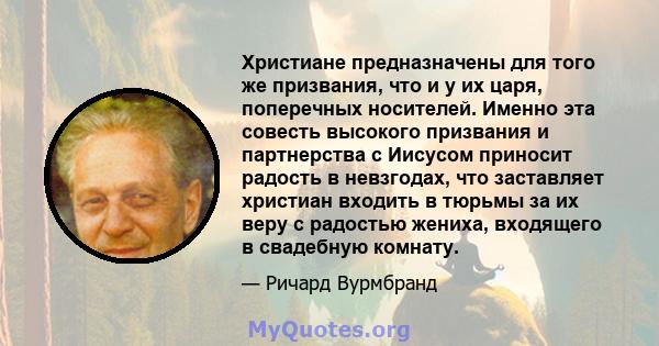 Христиане предназначены для того же призвания, что и у их царя, поперечных носителей. Именно эта совесть высокого призвания и партнерства с Иисусом приносит радость в невзгодах, что заставляет христиан входить в тюрьмы