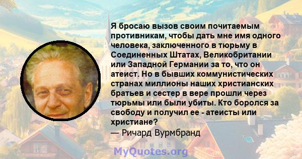 Я бросаю вызов своим почитаемым противникам, чтобы дать мне имя одного человека, заключенного в тюрьму в Соединенных Штатах, Великобритании или Западной Германии за то, что он атеист. Но в бывших коммунистических