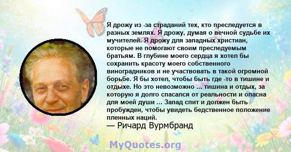 Я дрожу из -за страданий тех, кто преследуется в разных землях. Я дрожу, думая о вечной судьбе их мучителей. Я дрожу для западных христиан, которые не помогают своим преследуемым братьям. В глубине моего сердца я хотел