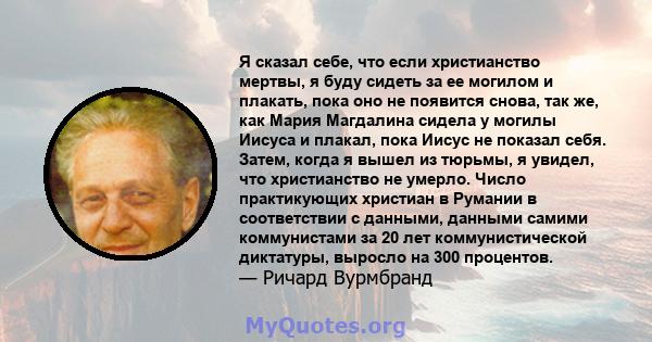 Я сказал себе, что если христианство мертвы, я буду сидеть за ее могилом и плакать, пока оно не появится снова, так же, как Мария Магдалина сидела у могилы Иисуса и плакал, пока Иисус не показал себя. Затем, когда я