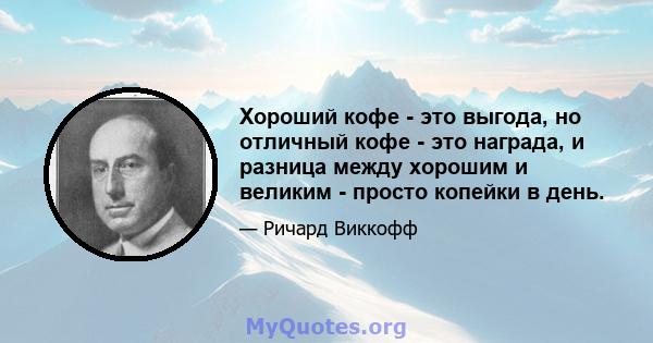 Хороший кофе - это выгода, но отличный кофе - это награда, и разница между хорошим и великим - просто копейки в день.