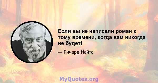 Если вы не написали роман к тому времени, когда вам никогда не будет!