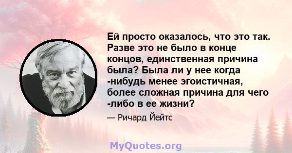 Ей просто оказалось, что это так. Разве это не было в конце концов, единственная причина была? Была ли у нее когда -нибудь менее эгоистичная, более сложная причина для чего -либо в ее жизни?